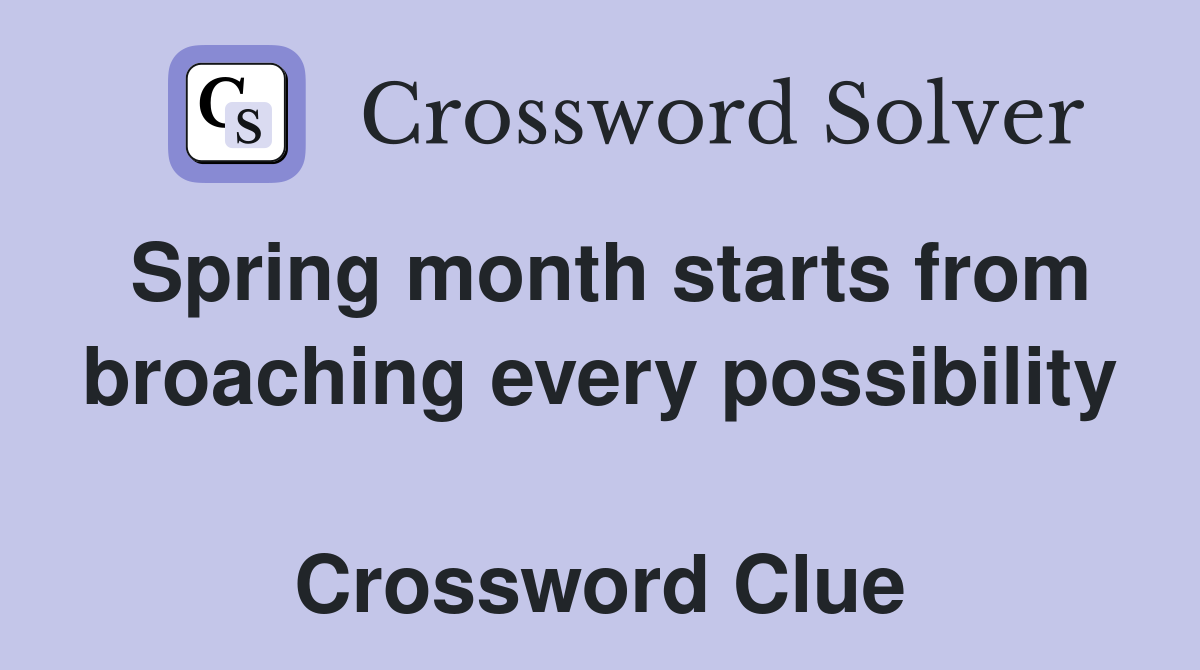 Spring month starts from broaching every possibility  Crossword Clue