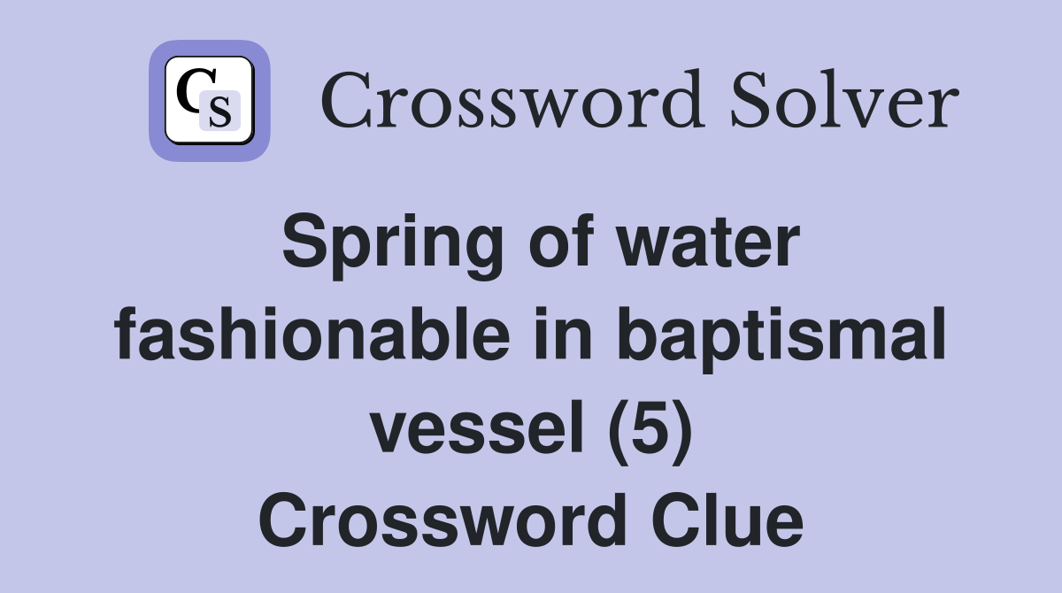 Spring of water fashionable in baptismal vessel (5) Crossword Clue
