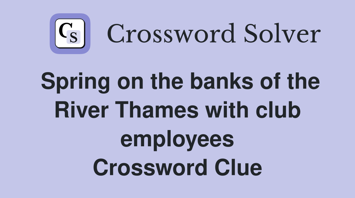 Spring on the banks of the River Thames with club employees Crossword Clue