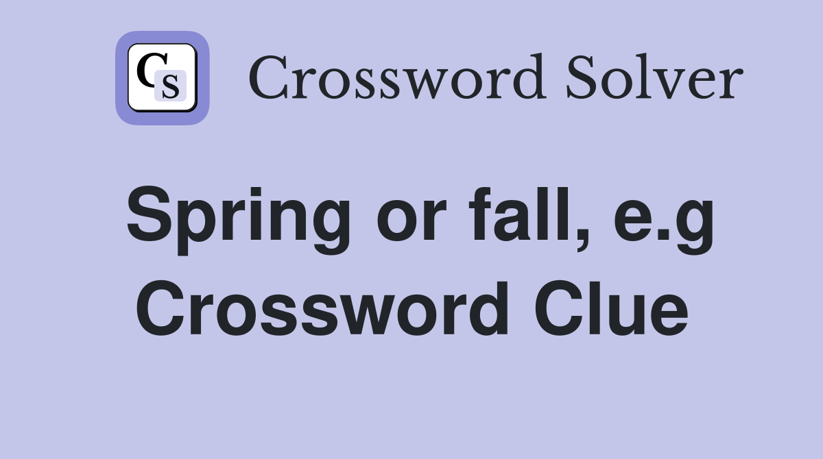 Spring or fall, e.g Crossword Clue