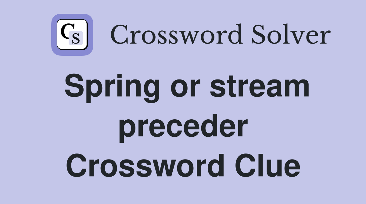 Spring or stream preceder Crossword Clue