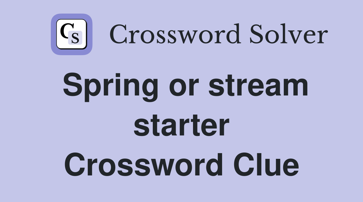 Spring or stream starter Crossword Clue