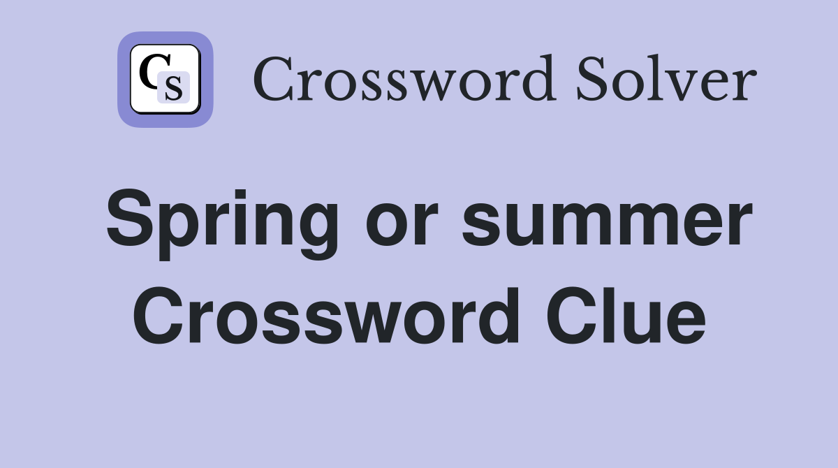 Spring or summer Crossword Clue