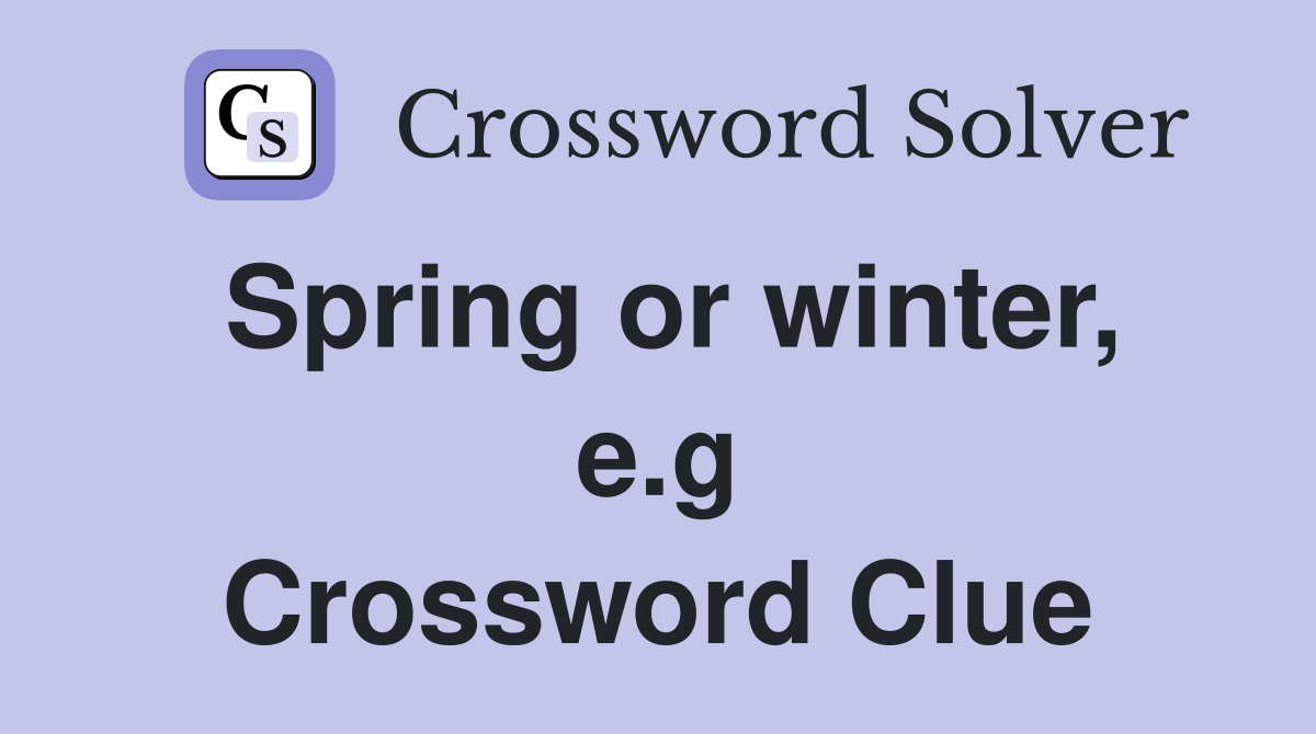 Spring or winter, e.g Crossword Clue