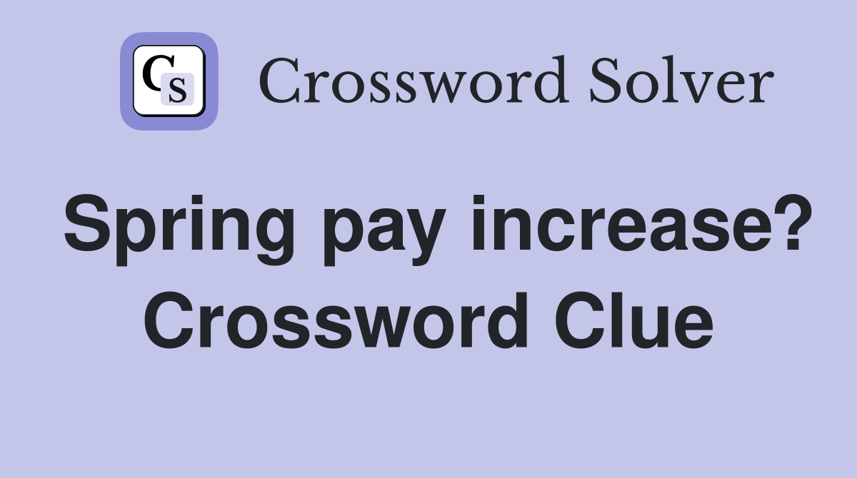 Spring pay increase? Crossword Clue