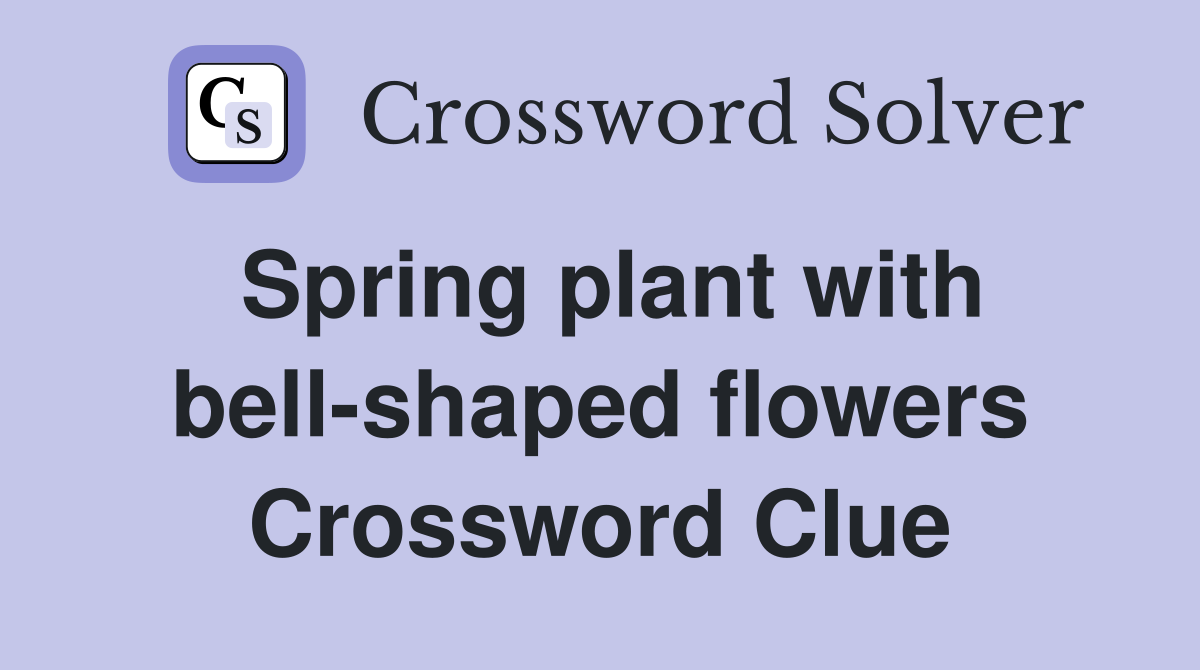 Spring plant with bell-shaped flowers Crossword Clue