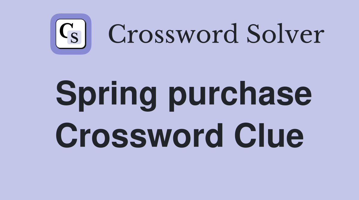 Spring purchase Crossword Clue