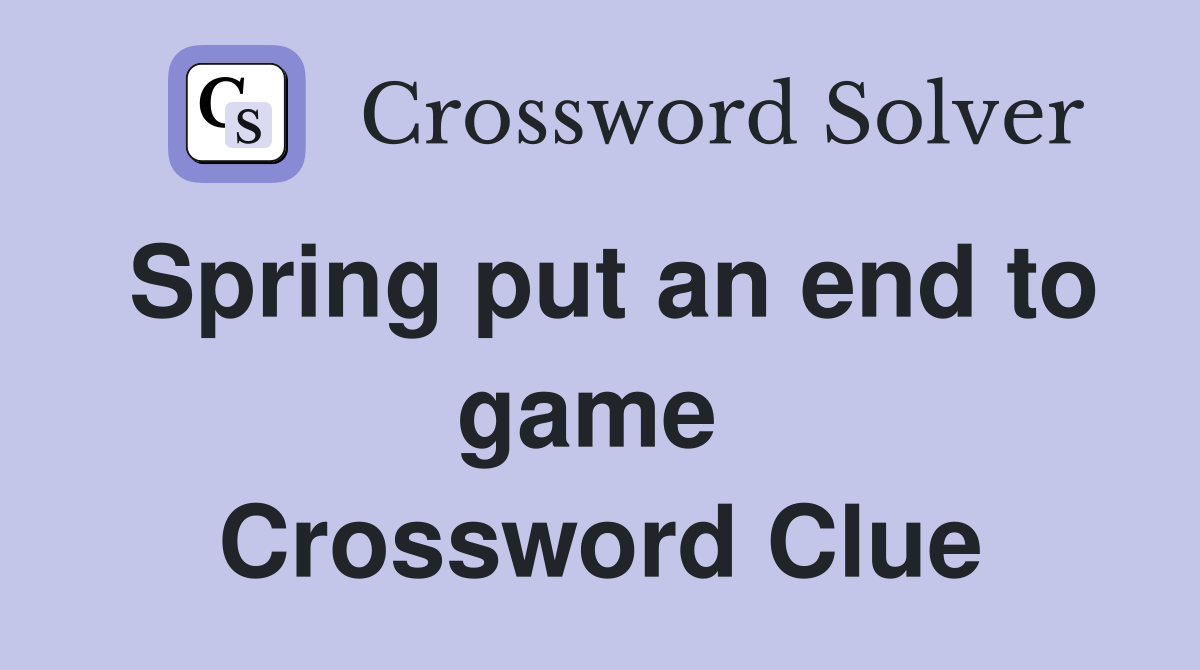 Spring put an end to game  Crossword Clue