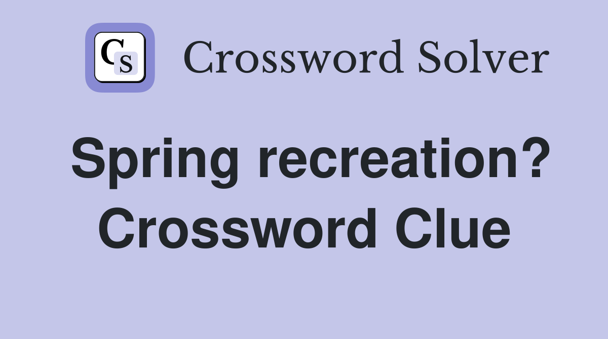 Spring recreation? Crossword Clue