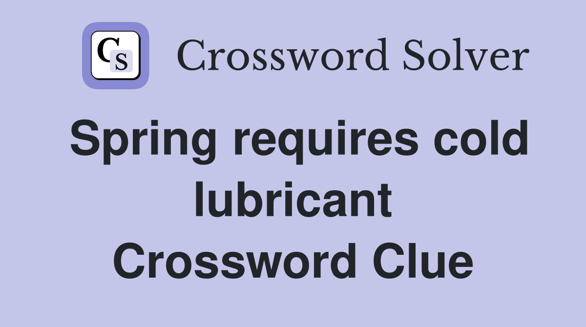 Spring requires cold lubricant Crossword Clue