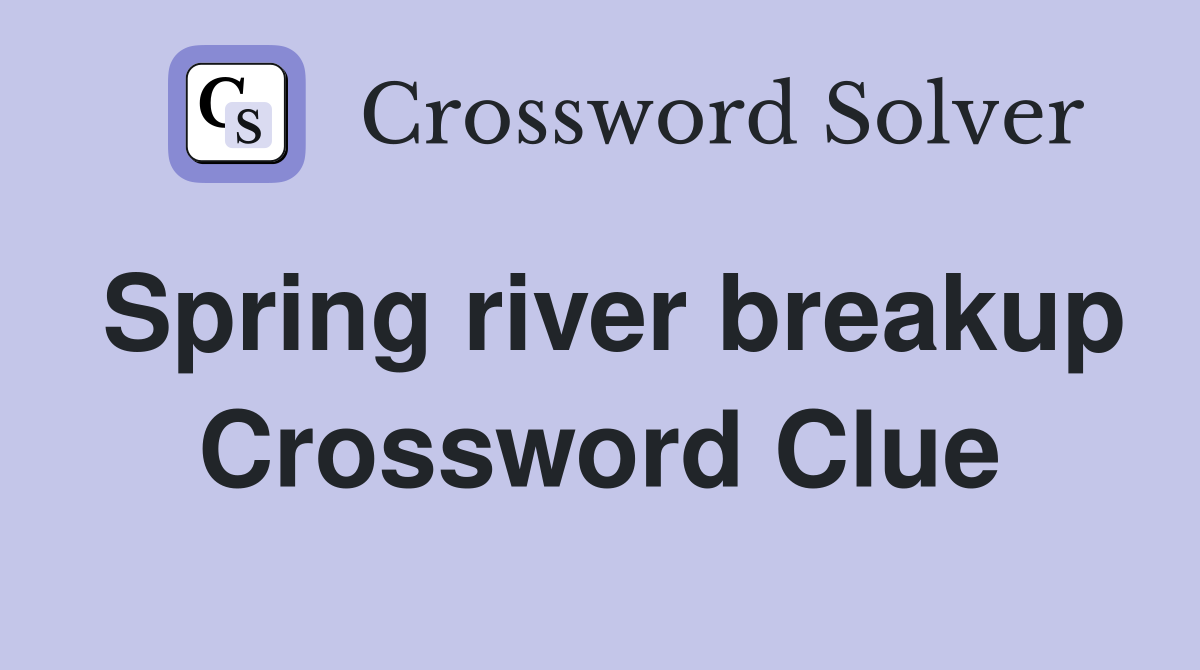 Spring river breakup Crossword Clue