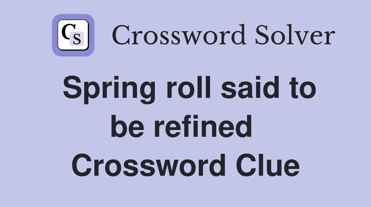 Spring roll said to be refined  Crossword Clue