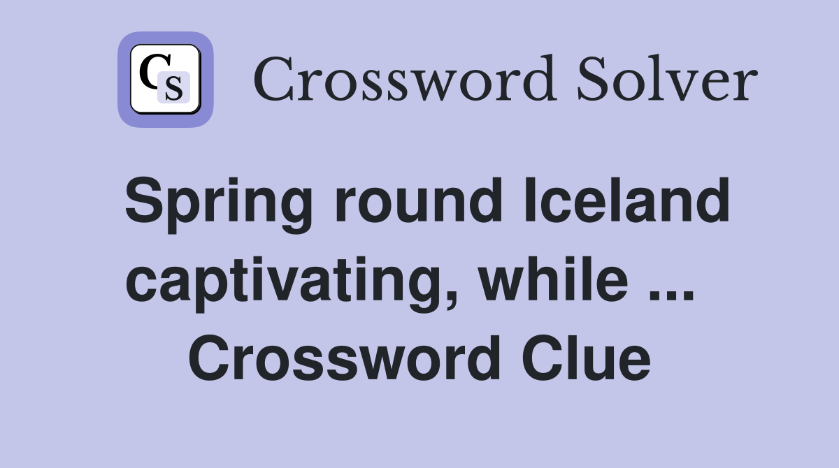 Spring round Iceland captivating, while ...  Crossword Clue