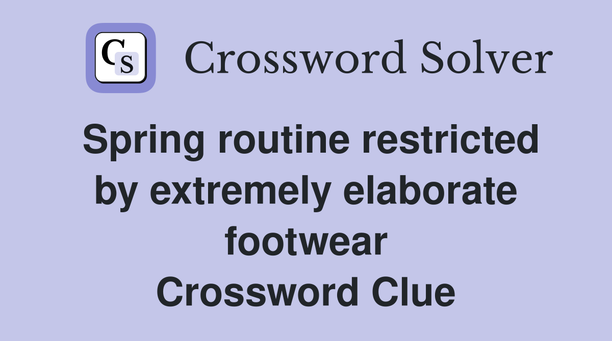 Spring routine restricted by extremely elaborate footwear Crossword Clue