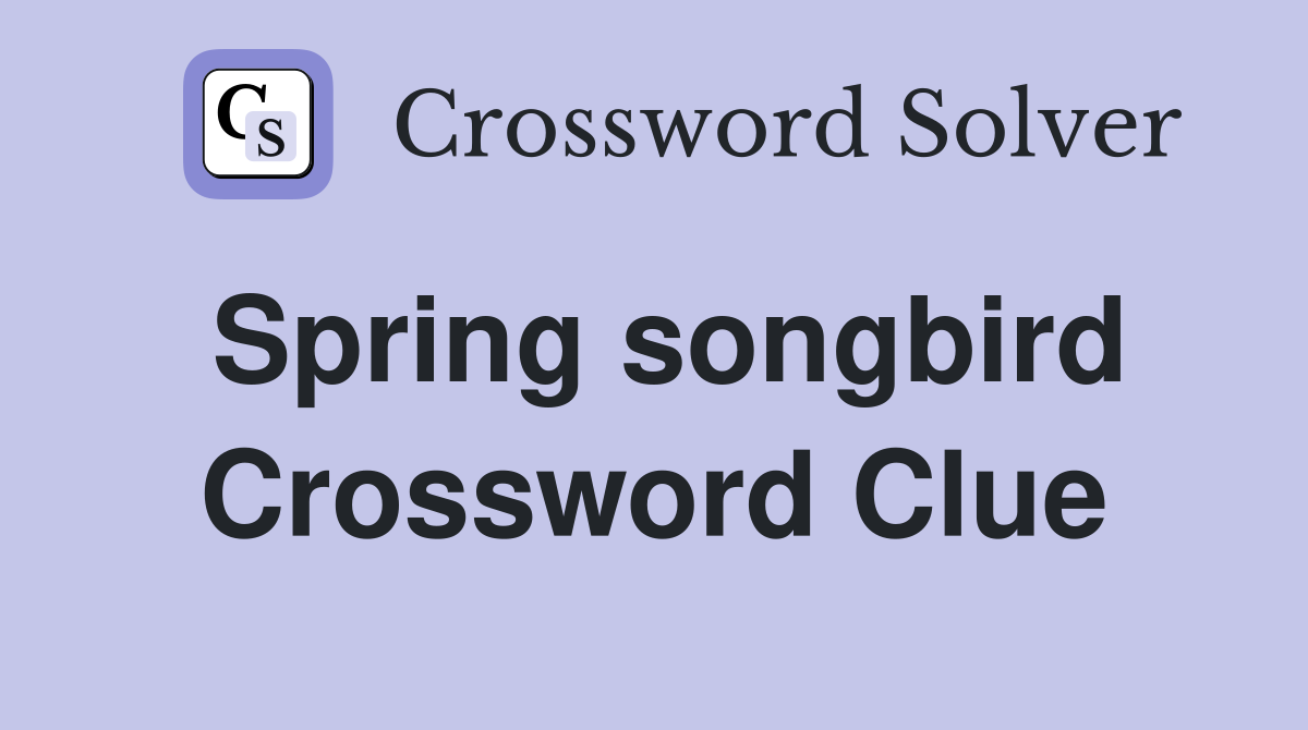 Spring songbird Crossword Clue
