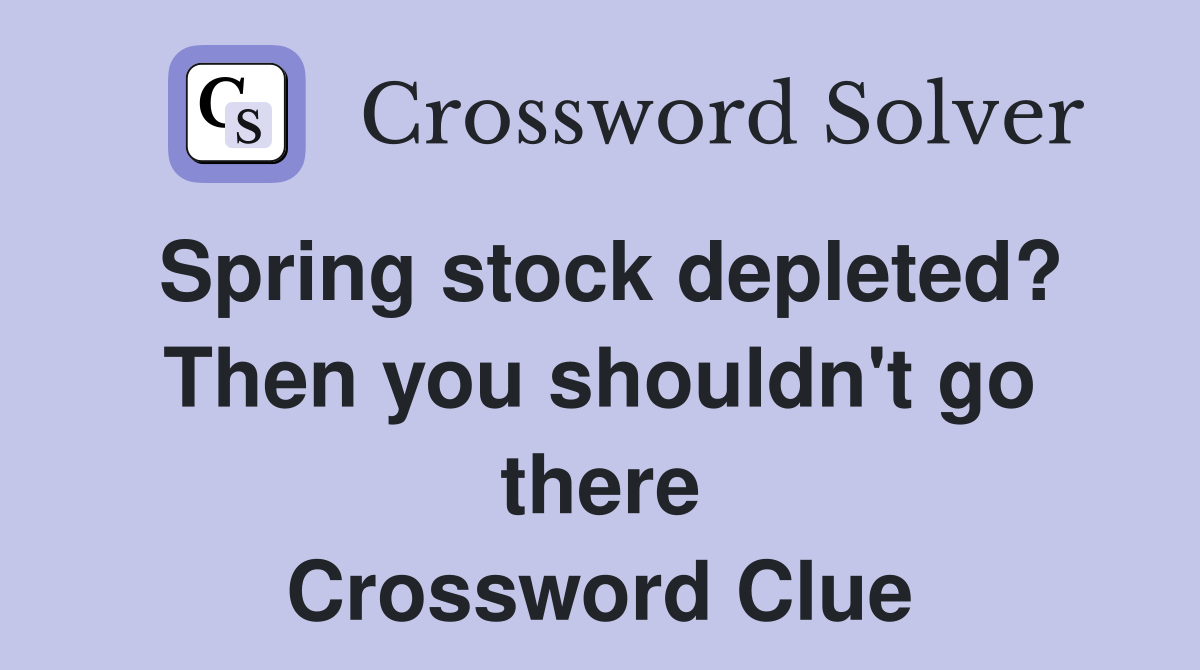 Spring stock depleted? Then you shouldn't go there Crossword Clue