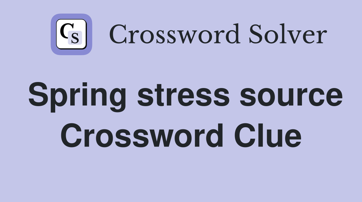 Spring stress source Crossword Clue