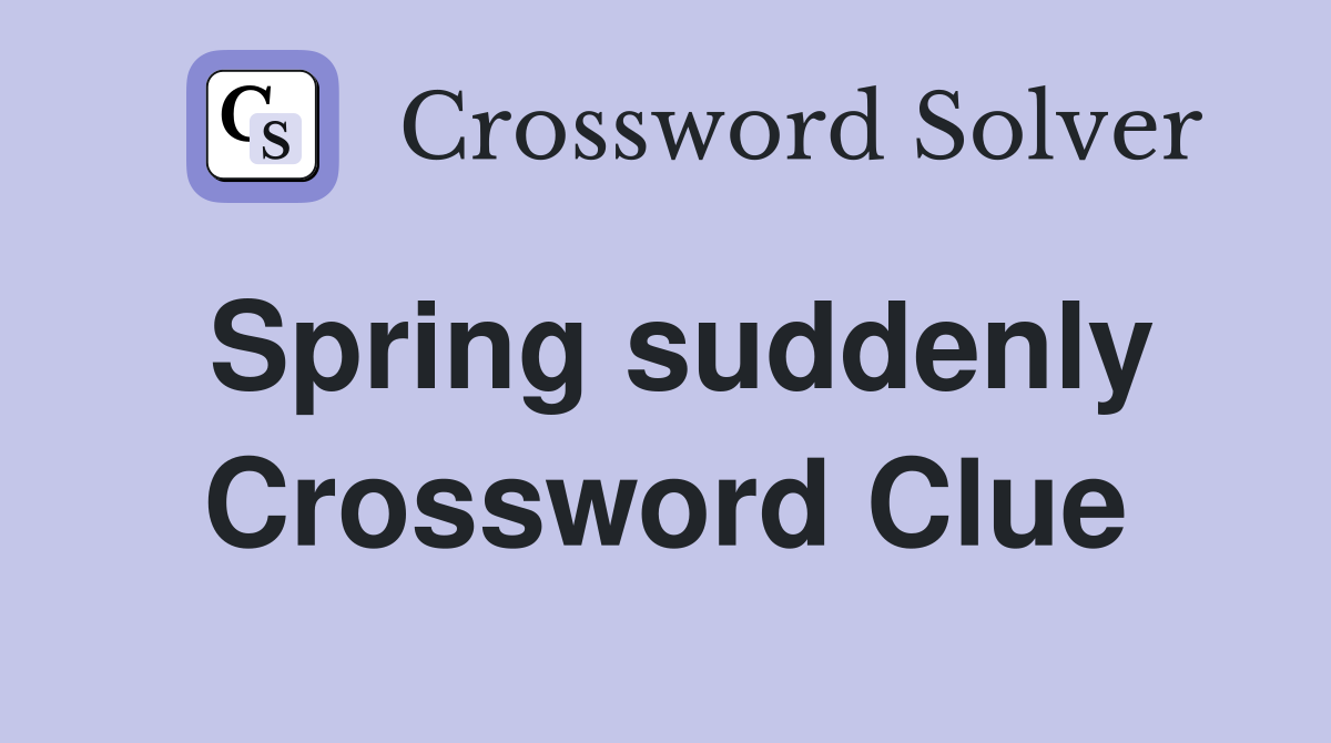 Spring suddenly Crossword Clue