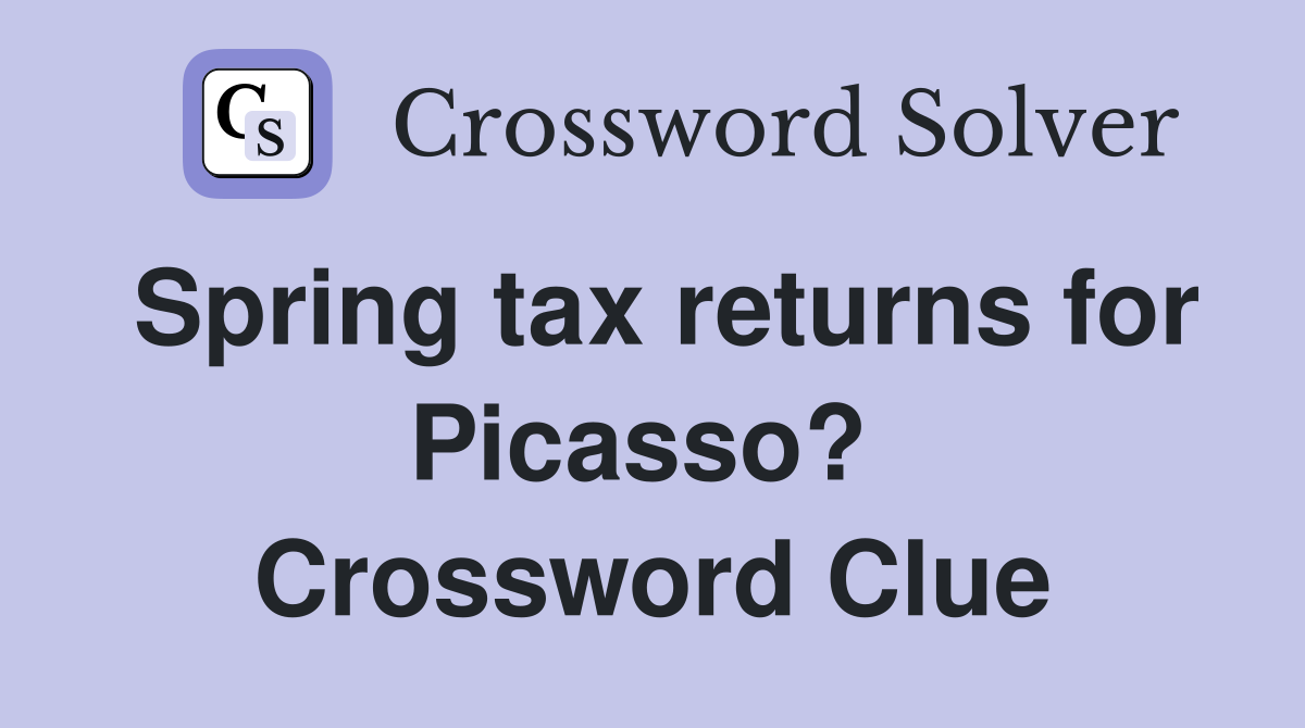 Spring tax returns for Picasso?  Crossword Clue