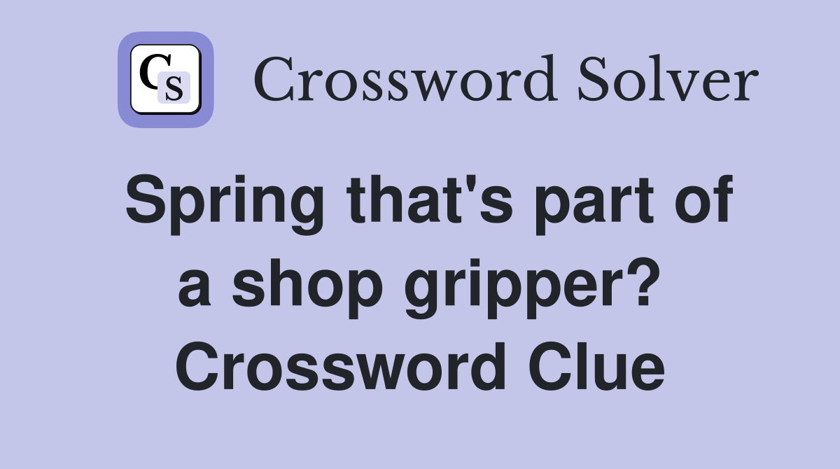 Spring that's part of a shop gripper? Crossword Clue