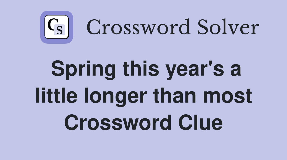 Spring this year's a little longer than most Crossword Clue