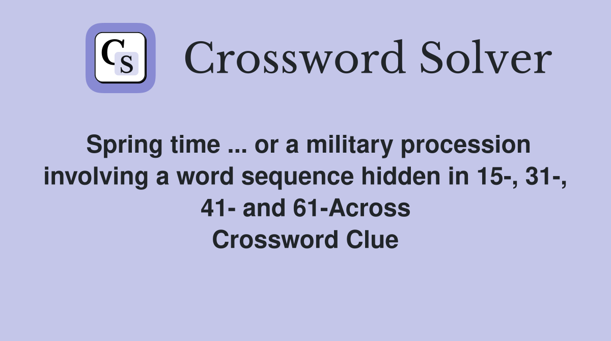 Spring time ... or a military procession involving a word sequence hidden in 15-, 31-, 41- and 61-Across Crossword Clue