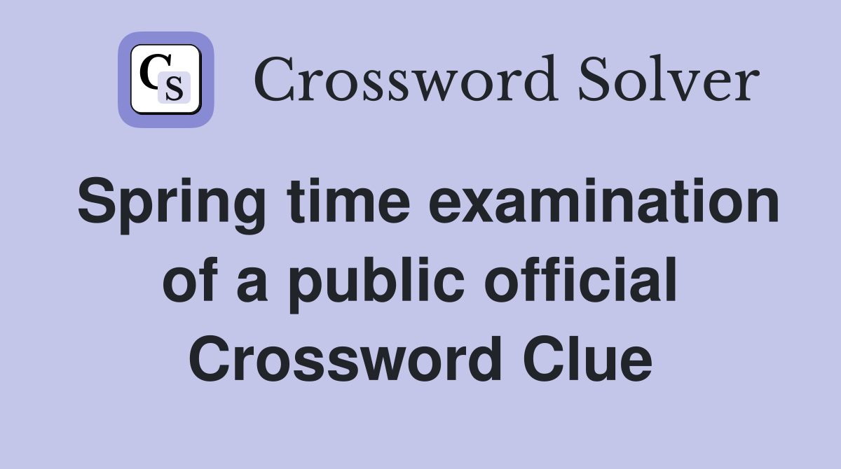 Spring time examination of a public official Crossword Clue