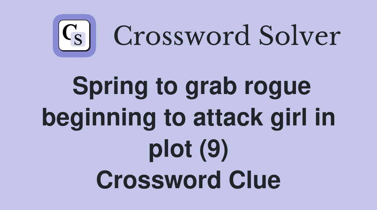 Spring to grab rogue beginning to attack girl in plot (9) Crossword Clue