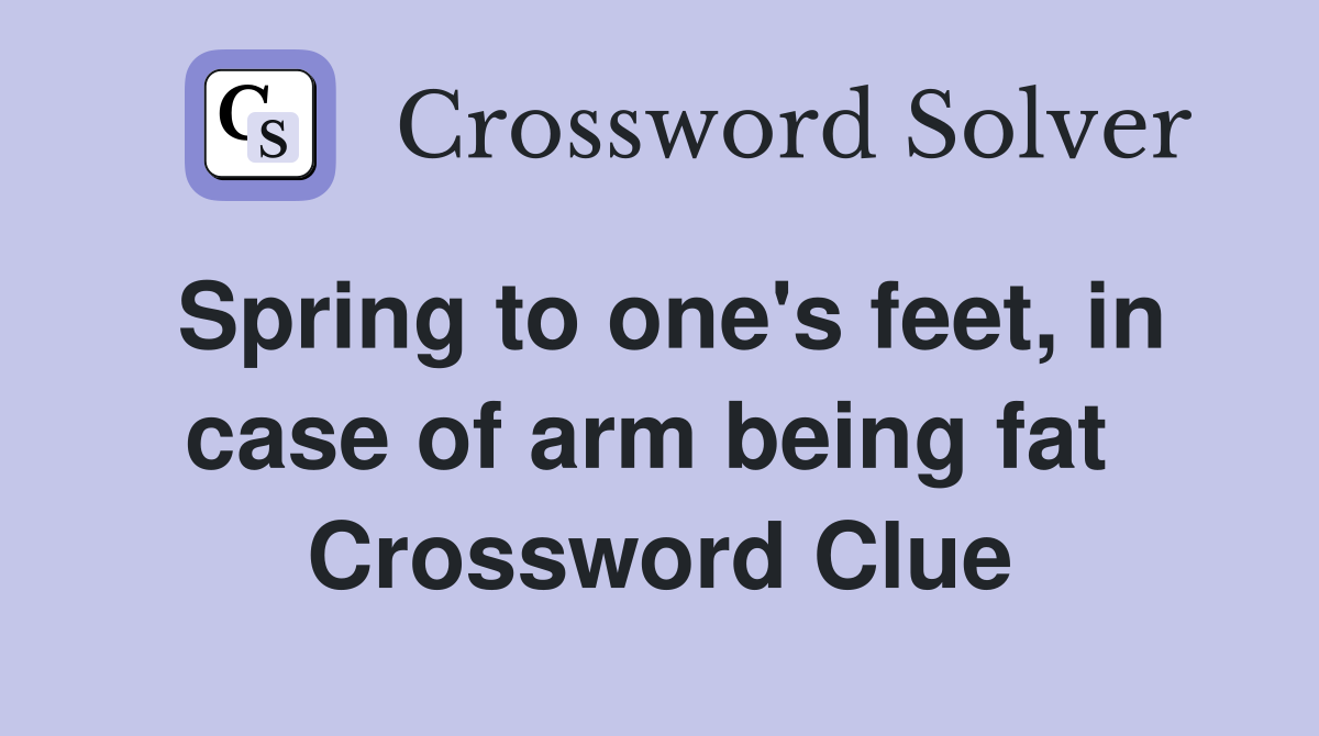 Spring to one's feet, in case of arm being fat  Crossword Clue