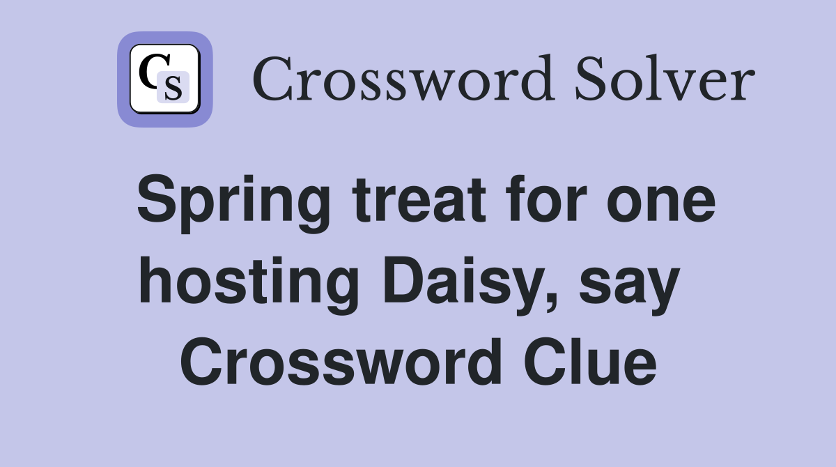 Spring treat for one hosting Daisy, say  Crossword Clue