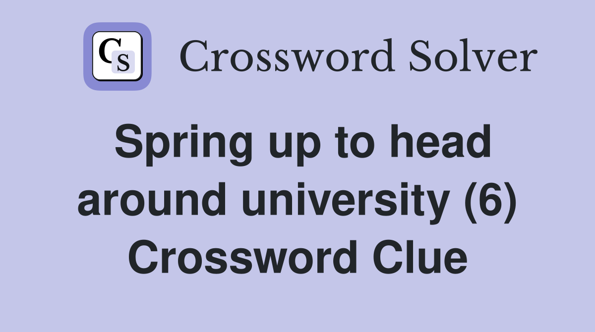 Spring up to head around university (6) Crossword Clue