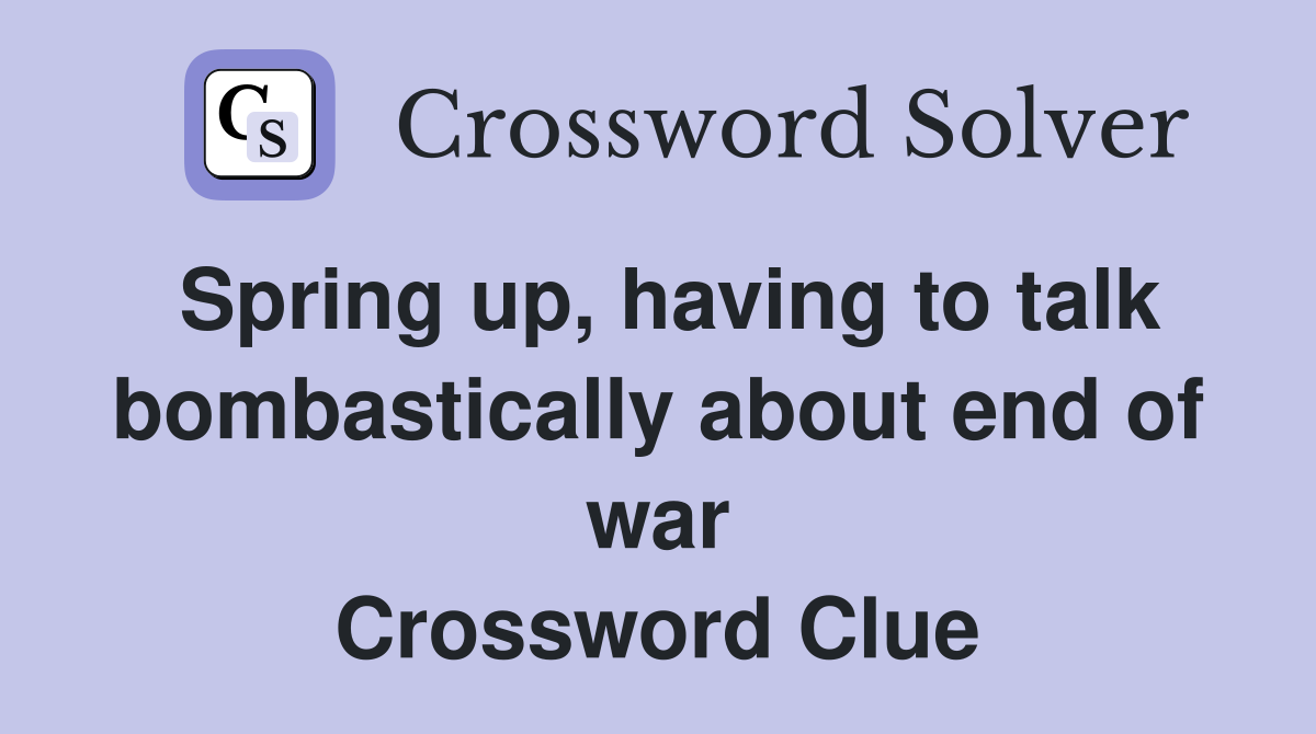Spring up, having to talk bombastically about end of war Crossword Clue
