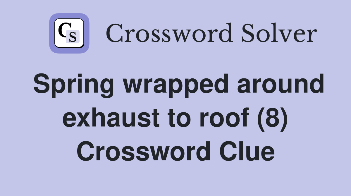 Spring wrapped around exhaust to roof (8) Crossword Clue