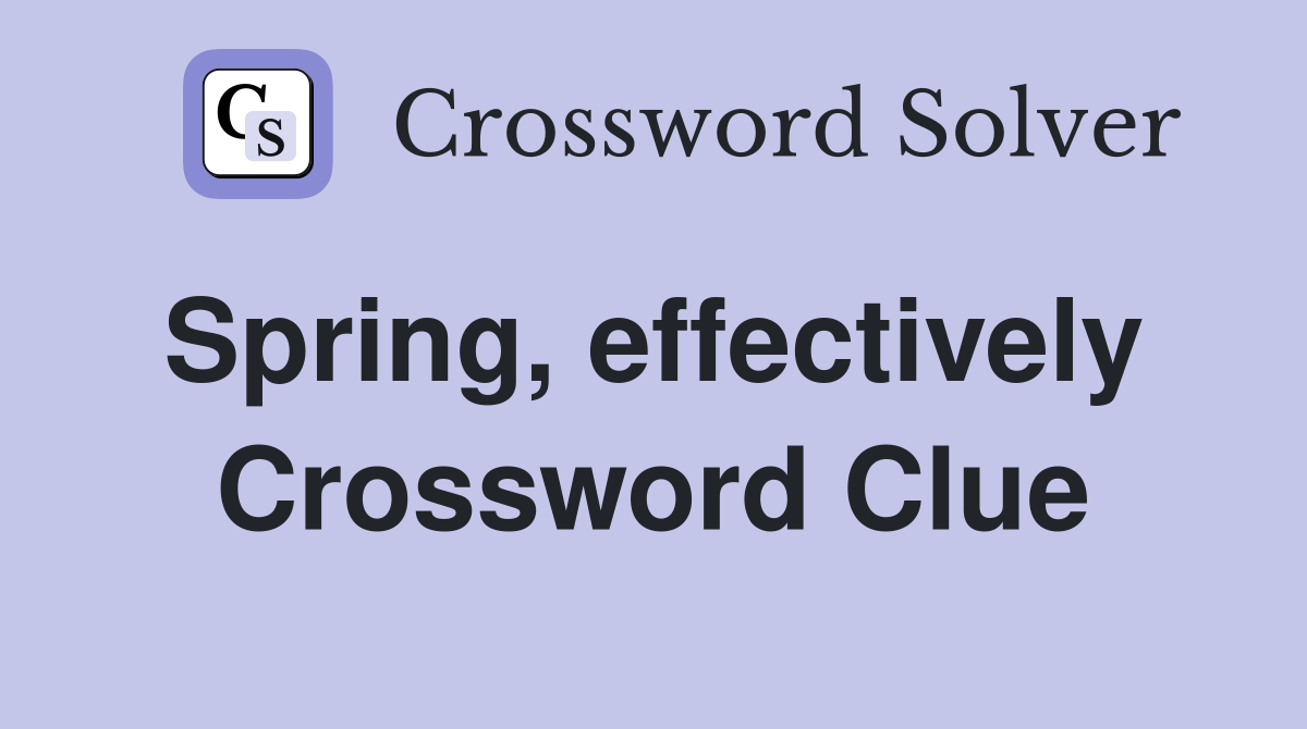 Spring, effectively  Crossword Clue