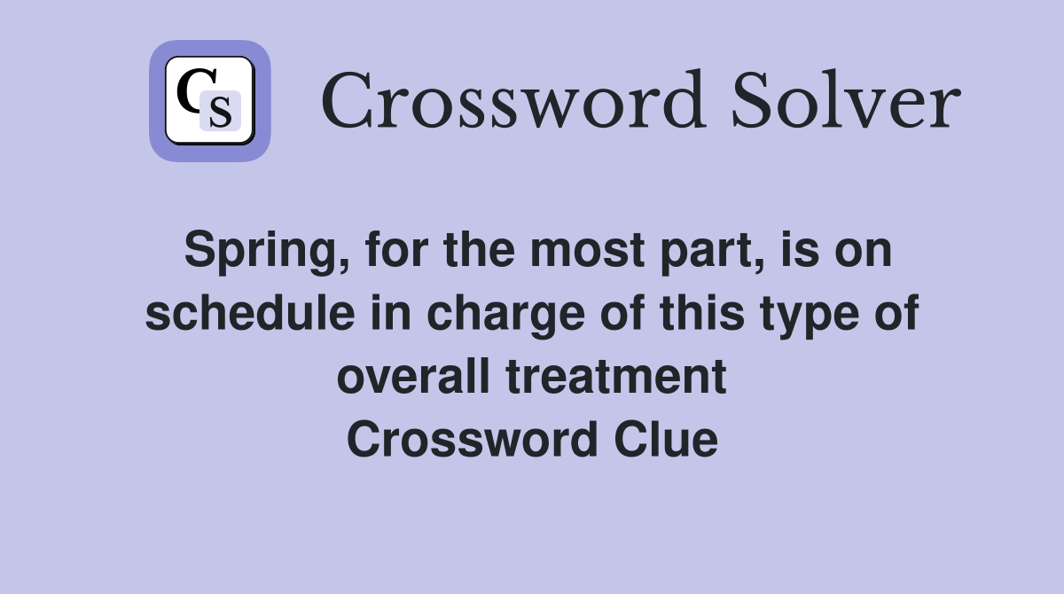 Spring, for the most part, is on schedule in charge of this type of overall treatment Crossword Clue