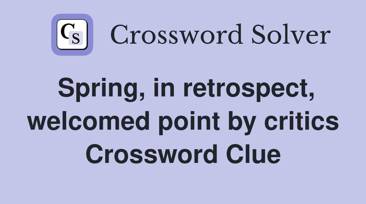 Spring, in retrospect, welcomed point by critics Crossword Clue