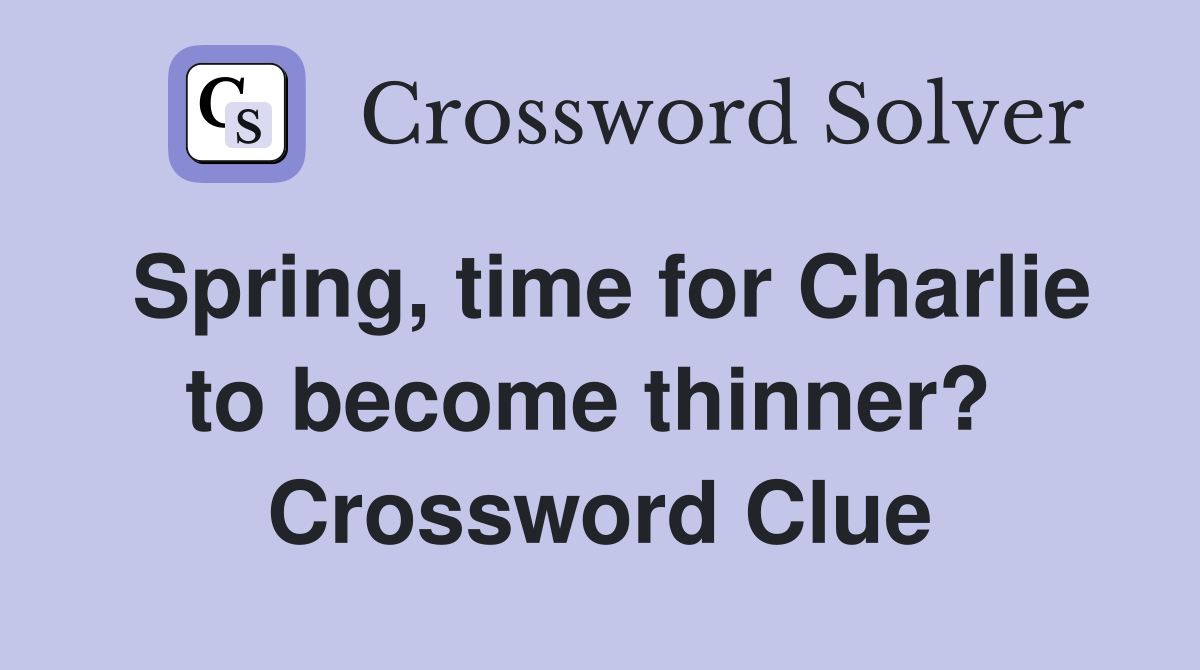 Spring, time for Charlie to become thinner?  Crossword Clue