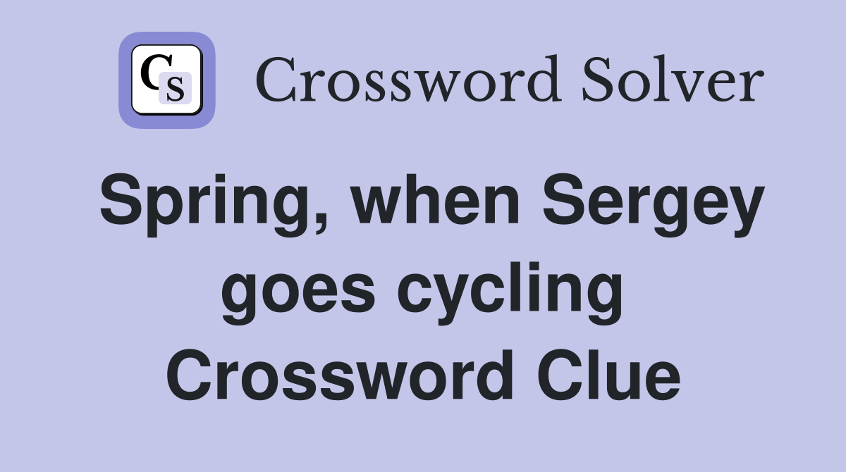 Spring, when Sergey goes cycling Crossword Clue