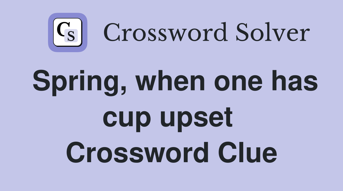 Spring, when one has cup upset  Crossword Clue