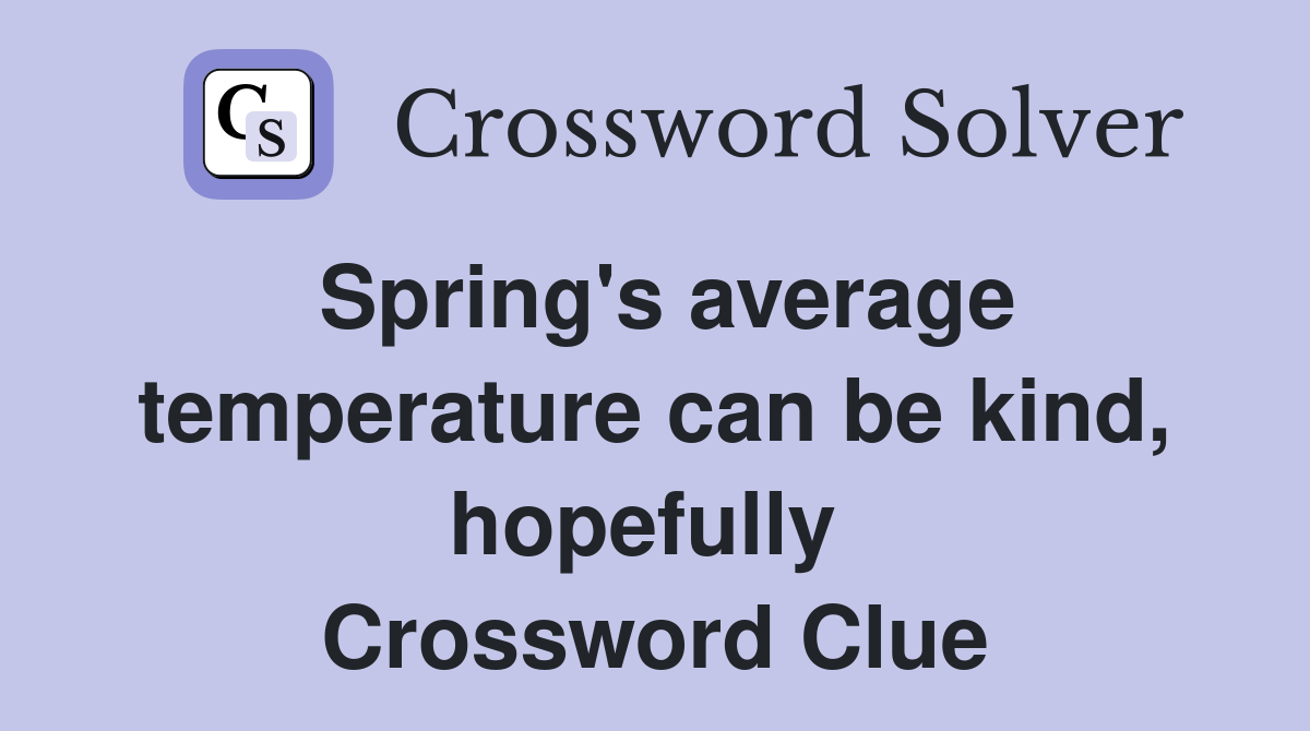 Spring's average temperature can be kind, hopefully  Crossword Clue