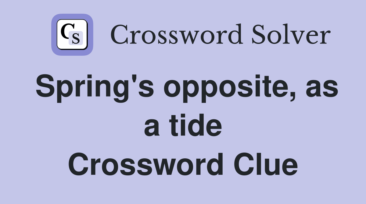 Spring's opposite, as a tide Crossword Clue