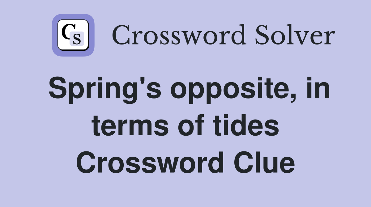 Spring's opposite, in terms of tides Crossword Clue