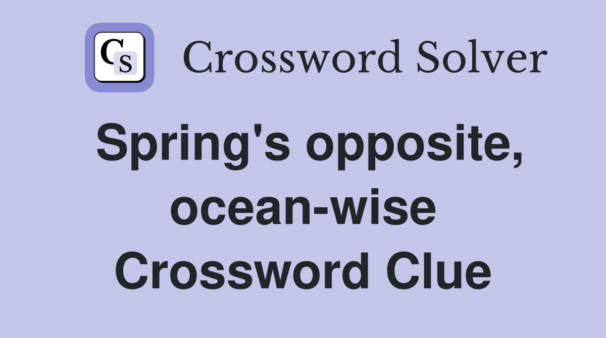 Spring's opposite, ocean-wise Crossword Clue