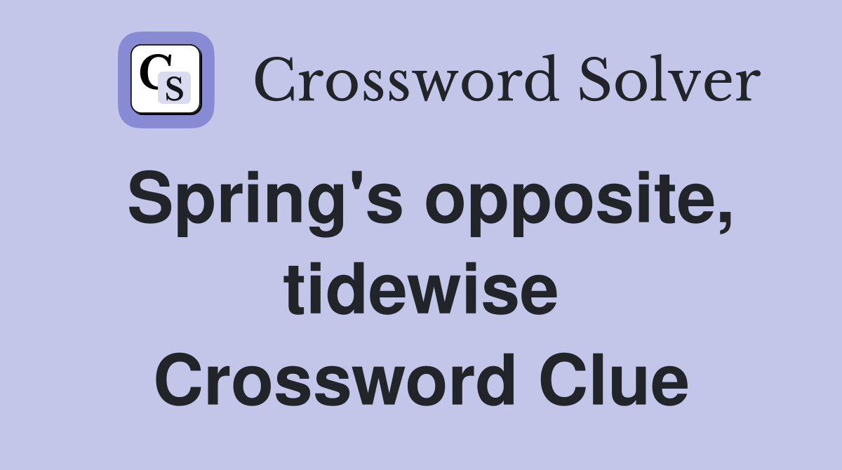 Spring's opposite, tidewise Crossword Clue