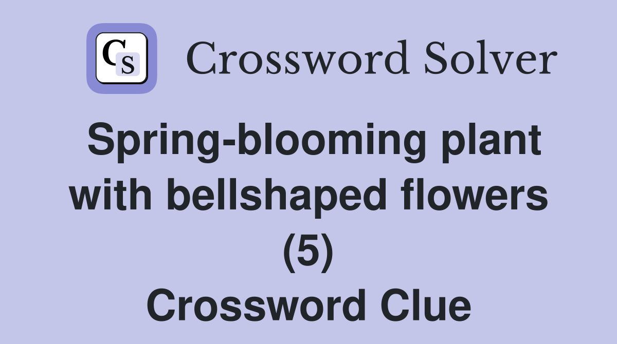 Spring-blooming plant with bellshaped flowers (5) Crossword Clue