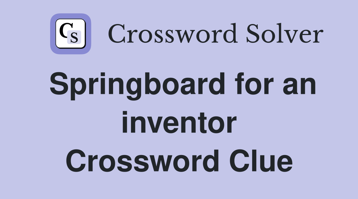 Springboard for an inventor Crossword Clue