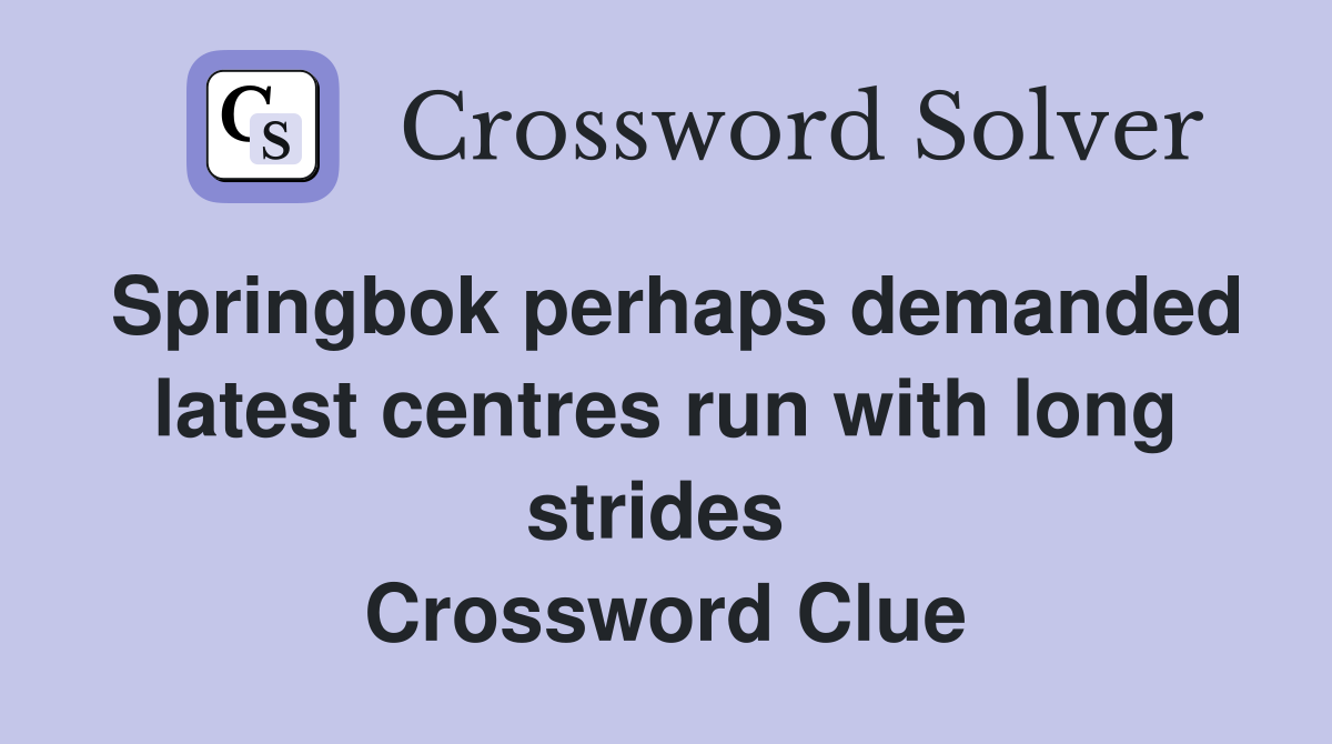 Springbok perhaps demanded latest centres run with long strides  Crossword Clue