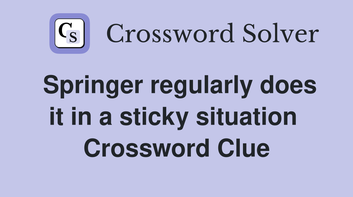 Springer regularly does it in a sticky situation  Crossword Clue
