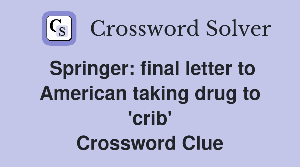 Springer: final letter to American taking drug to 'crib' Crossword Clue