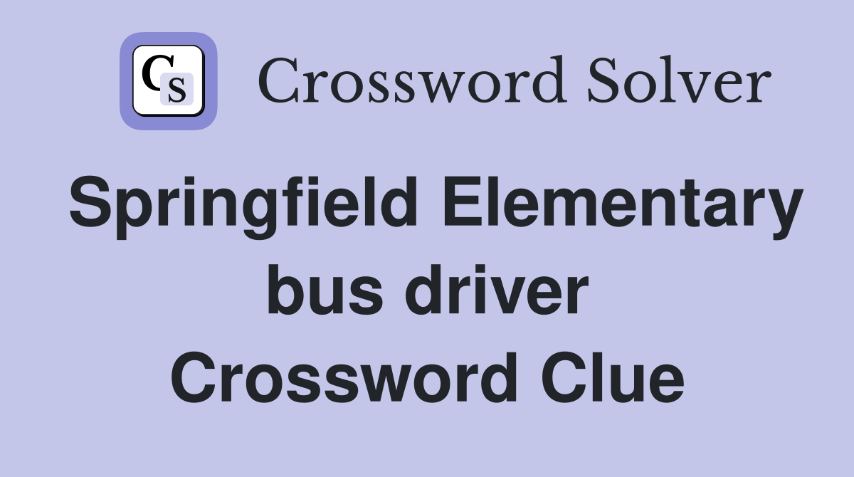 Springfield Elementary bus driver Crossword Clue